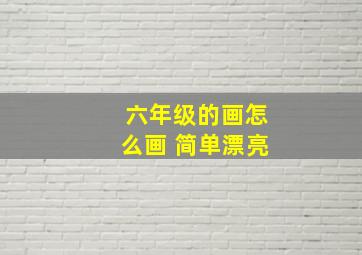 六年级的画怎么画 简单漂亮